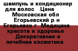 шампунь и кондиционер для волос › Цена ­ 400 - Московская обл., Егорьевский р-н, Егорьевск г. Медицина, красота и здоровье » Декоративная и лечебная косметика   
